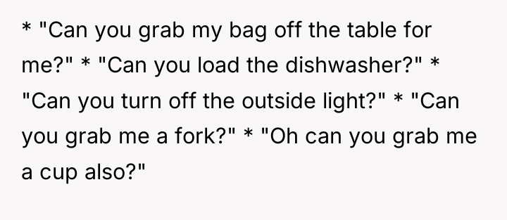 * "Can you grab my bag off the table for...