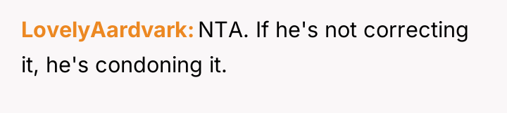 LovelyAardvark NTA. If he's not correcting it, he's condoning it.