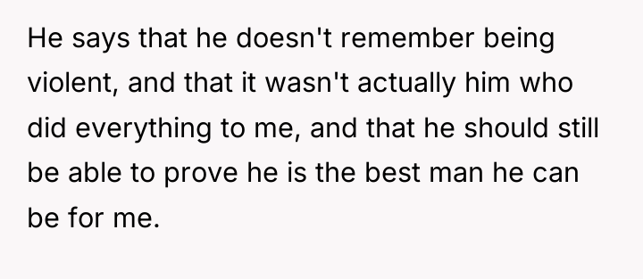 He says that he doesn't remember being violent, and that...