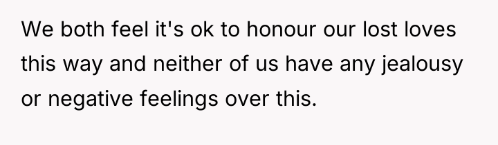 We both feel it's ok to honour our lost loves...