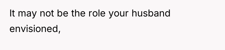 It may not be the role your husband envisioned,