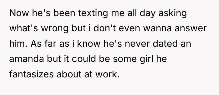 Now he's been texting me all day asking what's wrong...