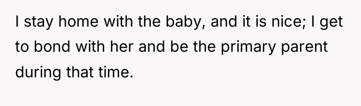 I stay home with the baby, and it is nice;...