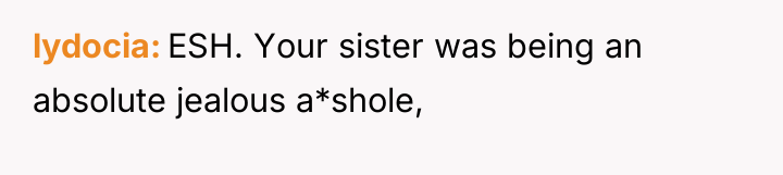 lydocia ESH. Your sister was being an absolute jealous a*shole,