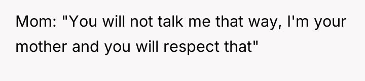 Mom: "You will not talk me that way, I'm your...