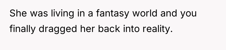 She was living in a fantasy world and you finally...