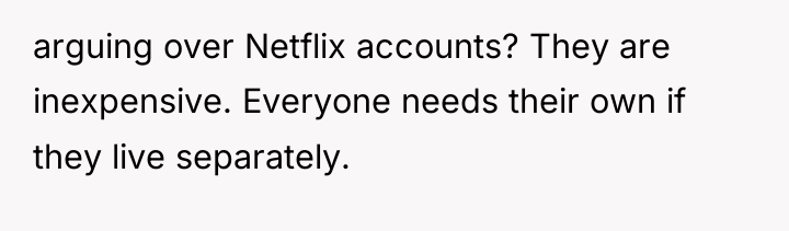 arguing over Netflix accounts? They are inexpensive. Everyone needs their...