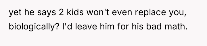 yet he says 2 kids won't even replace you, biologically?...