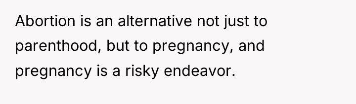 Abortion is an alternative not just to parenthood, but to...
