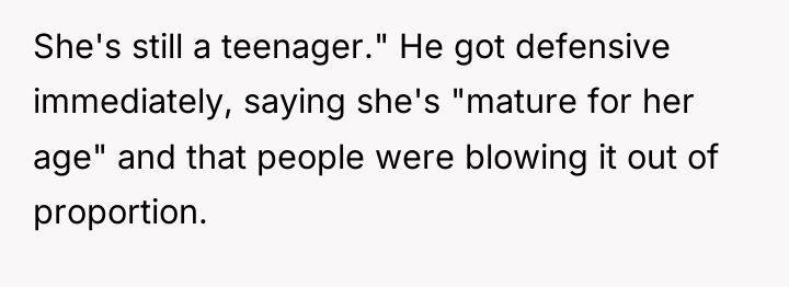 She's still a teenager." He got defensive immediately, saying she's...