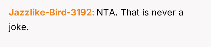 Jazzlike-Bird-3192 NTA. That is never a joke.