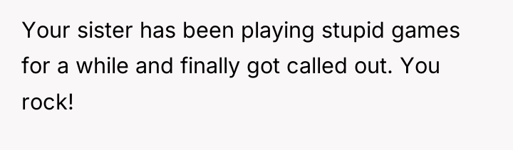 Your sister has been playing stupid games for a while...