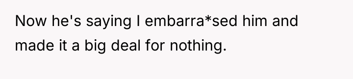 Now he's saying I embarra*sed him and made it a...