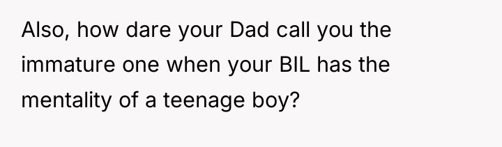 Also, how dare your Dad call you the immature one...