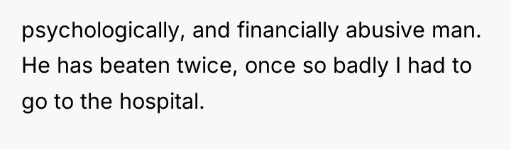 psychologically, and financially abusive man. He has beaten twice, once...