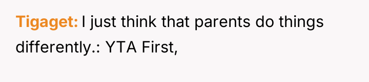 Tigaget I just think that parents do things differently.: YTA...