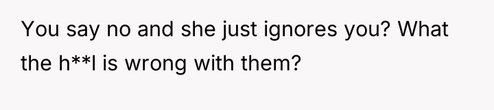 You say no and she just ignores you? What the...