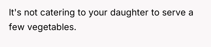 It's not catering to your daughter to serve a few...