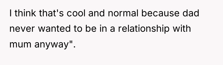 I think that's cool and normal because dad never wanted...