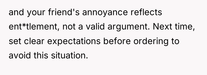 and your friend's annoyance reflects ent*tlement, not a valid argument....