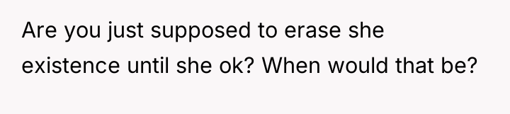 Are you just supposed to erase she existence until she...