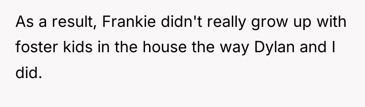 As a result, Frankie didn't really grow up with foster...