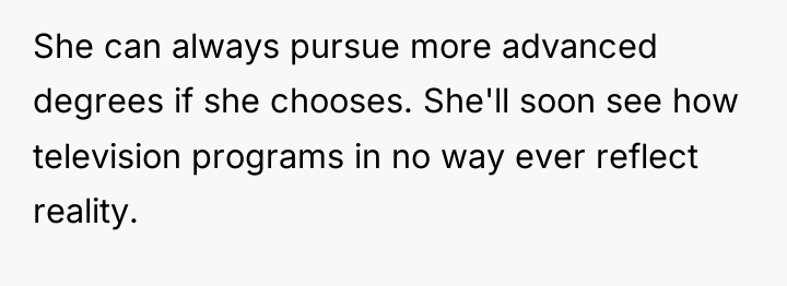 She can always pursue more advanced degrees if she chooses....