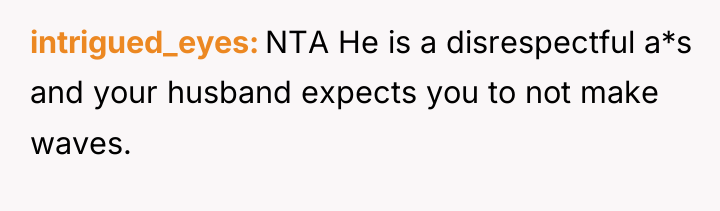 intrigued_eyes NTA He is a disrespectful a*s and your husband...