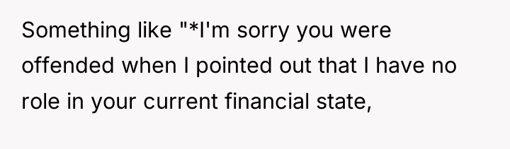 Something like "*I'm sorry you were offended when I pointed...