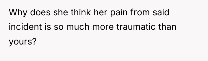 Why does she think her pain from said incident is...