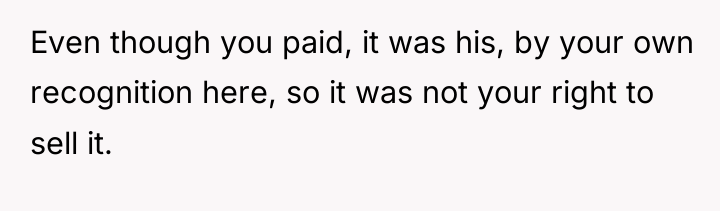 Even though you paid, it was his, by your own...