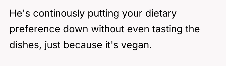 He's continously putting your dietary preference down without even tasting...