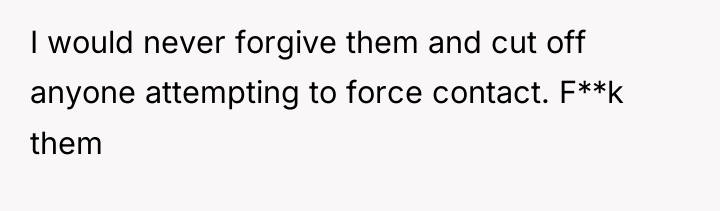 I would never forgive them and cut off anyone attempting...