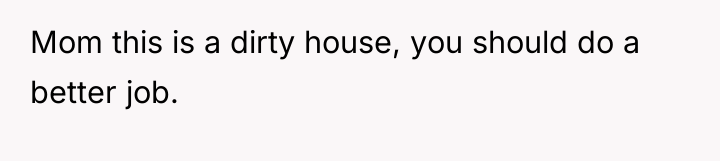 Mom this is a dirty house, you should do a...