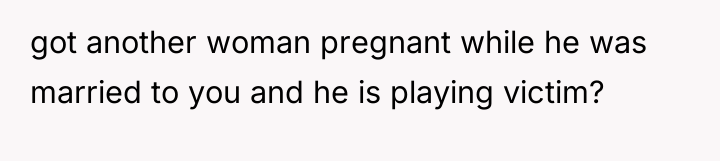 got another woman pregnant while he was married to you...