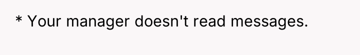 * Your manager doesn't read messages.