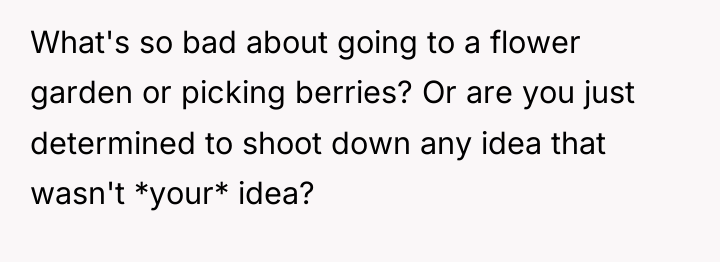 What's so bad about going to a flower garden or...