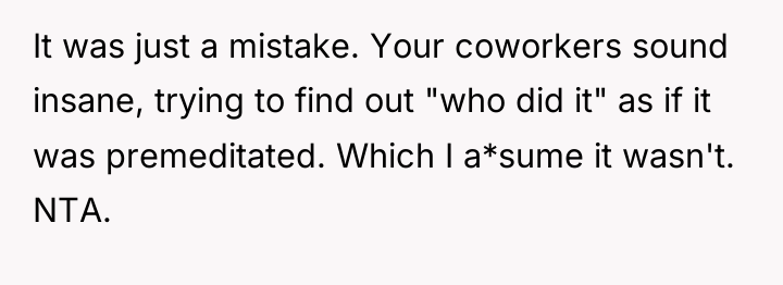 It was just a mistake. Your coworkers sound insane, trying...
