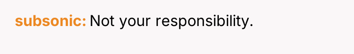 subsonic Not your responsibility.