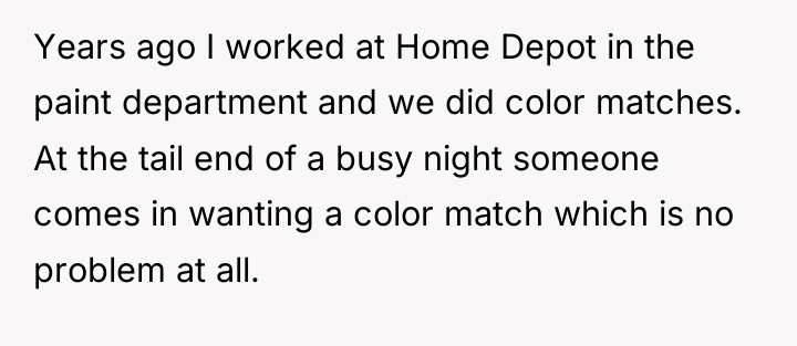 Years ago I worked at Home Depot in the paint...