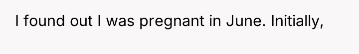 I found out I was pregnant in June. Initially,