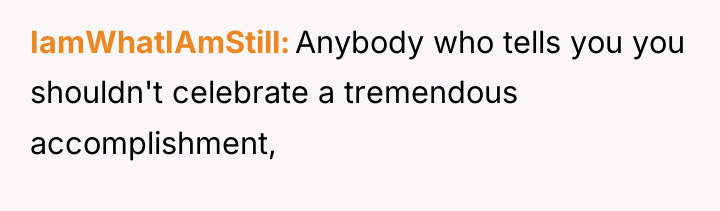 IamWhatIAmStill Anybody who tells you you shouldn't celebrate a tremendous...