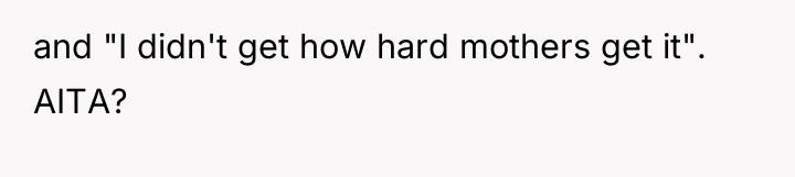 and "I didn't get how hard mothers get it". AITA?