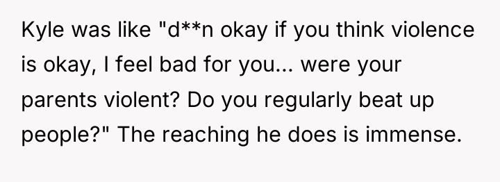 Kyle was like "d**n okay if you think violence is...