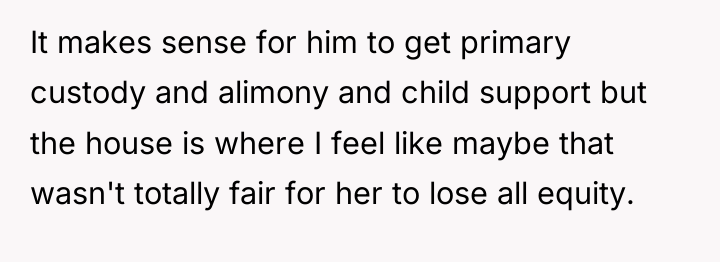 It makes sense for him to get primary custody and...