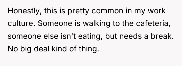 Honestly, this is pretty common in my work culture. Someone...