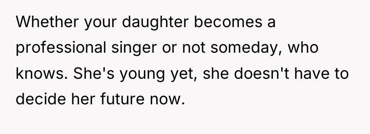 Whether your daughter becomes a professional singer or not someday,...