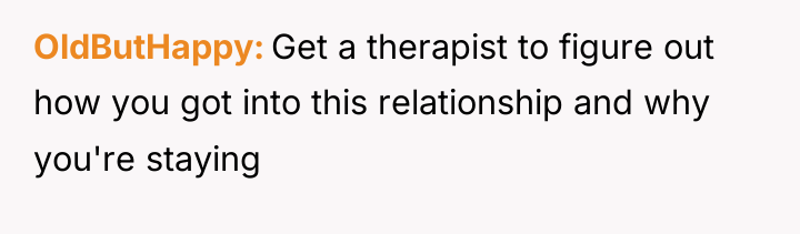 OldButHappy Get a therapist to figure out how you got...