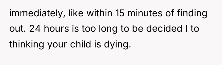 immediately, like within 15 minutes of finding out. 24 hours...