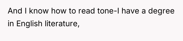 And I know how to read tone-I have a degree...